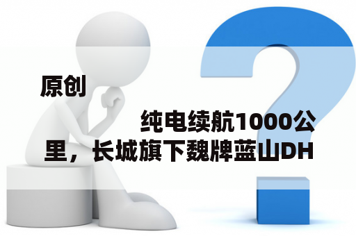 原创
                纯电续航1000公里，长城旗下魏牌蓝山DHT-PHEV破百不到5秒