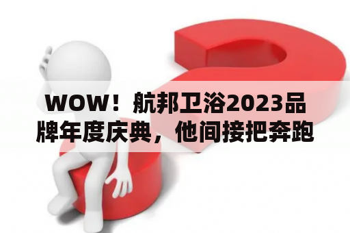WOW！航邦卫浴2023品牌年度庆典，他间接把奔跑豪车开回家！