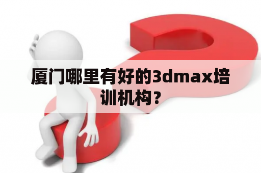 厦门哪里有好的3dmax培训机构？