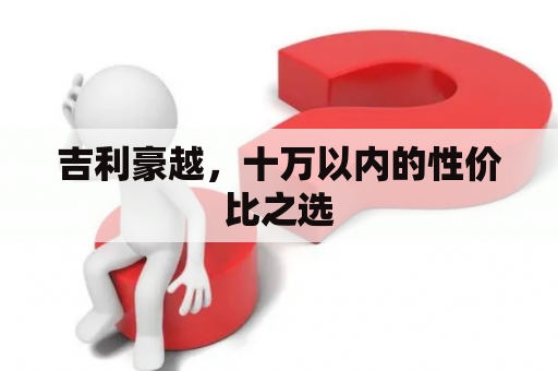 吉利豪越，十万以内的性价比之选