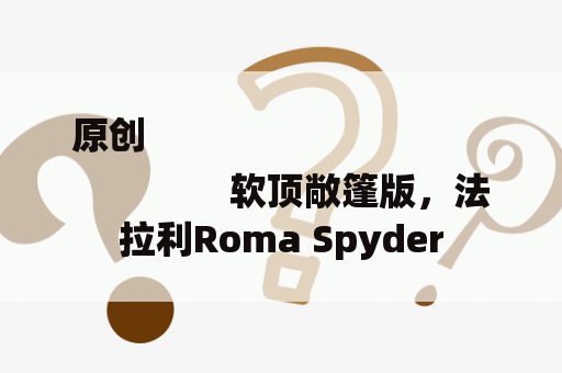 原创
                软顶敞篷版，法拉利Roma Spyder