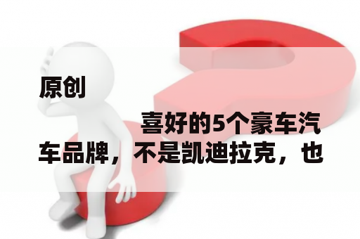 原创
                喜好的5个豪车汽车品牌，不是凯迪拉克，也不是群众