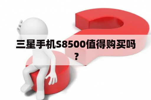 三星手机S8500值得购买吗？