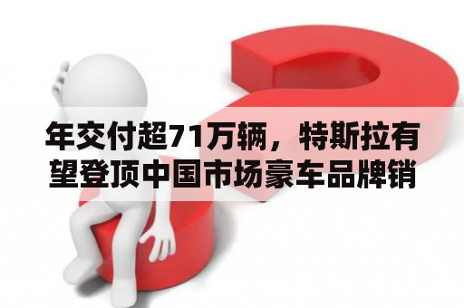 年交付超71万辆，特斯拉有望登顶中国市场豪车品牌销量冠军