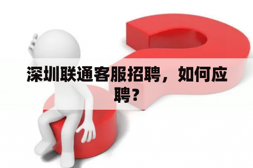 深圳联通客服招聘，如何应聘？