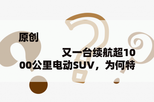 原创
                又一台续航超1000公里电动SUV，为何特斯拉做不到，国产车频出？
