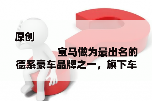 原创
                宝马做为最出名的德系豪车品牌之一，旗下车型的操控感不竭提拔