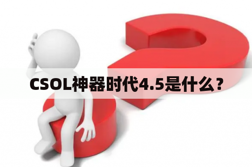 CSOL神器时代4.5是什么？