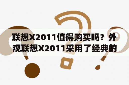 联想X2011值得购买吗？外观联想X2011采用了经典的黑色塑料外壳，整机线条简洁，造型大方，符合商务人士的审美。机身重量为2.5kg，便携性较差，但是结实耐用，可以应对日常使用带来的摩擦和碰撞。