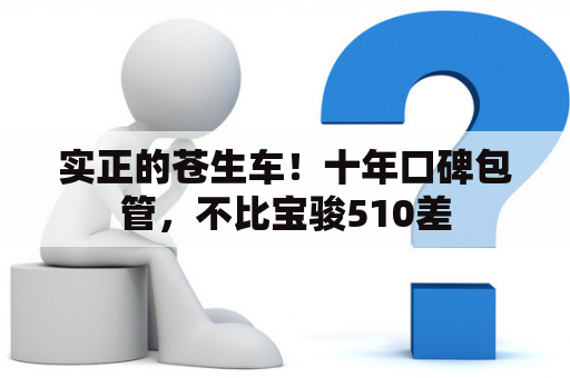 实正的苍生车！十年口碑包管，不比宝骏510差