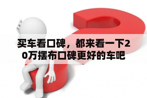 买车看口碑，都来看一下20万摆布口碑更好的车吧