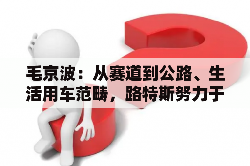 毛京波：从赛道到公路、生活用车范畴，路特斯努力于回归纯电奢华汽车支流市场