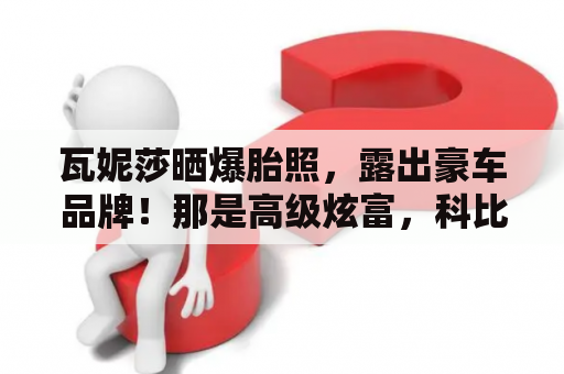 瓦妮莎晒爆胎照，露出豪车品牌！那是高级炫富，科比遗产花不完