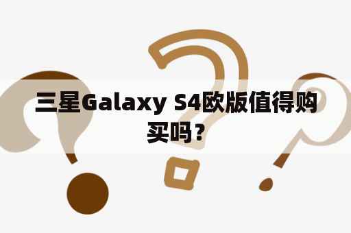 三星Galaxy S4欧版值得购买吗？