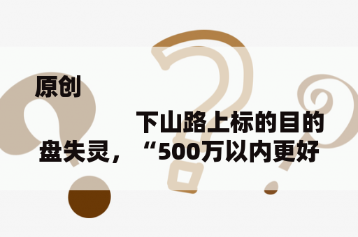原创
                下山路上标的目的盘失灵，“500万以内更好的SUV”品控又翻车