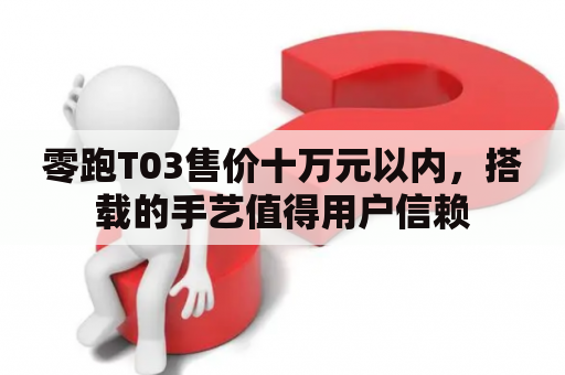 零跑T03售价十万元以内，搭载的手艺值得用户信赖