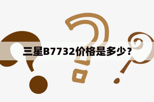 三星B7732价格是多少？