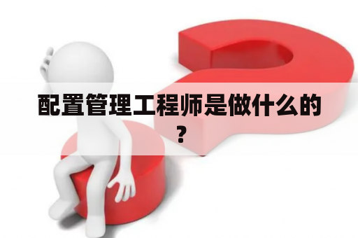 配置管理工程师是做什么的？