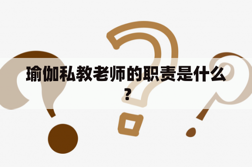 瑜伽私教老师的职责是什么？