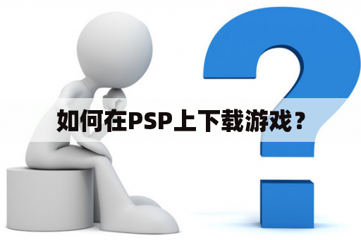 如何在PSP上下载游戏？