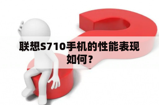 联想S710手机的性能表现如何？