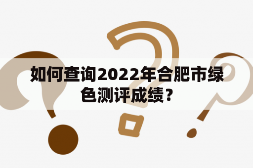 如何查询2022年合肥市绿色测评成绩？