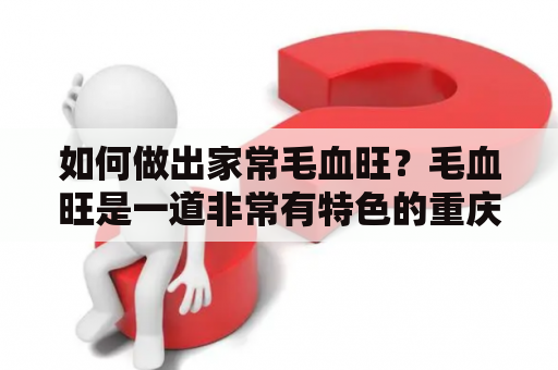 如何做出家常毛血旺？毛血旺是一道非常有特色的重庆美食，它的辣味和麻味深受人们的喜爱。如果你也想在家里尝试做一份毛血旺，那么不妨来看看下面的家常做法。