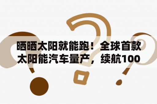 晒晒太阳就能跑！全球首款太阳能汽车量产，续航1000公里，仅售184万！