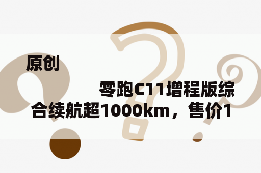 原创
                零跑C11增程版综合续航超1000km，售价14.98万-18.58万