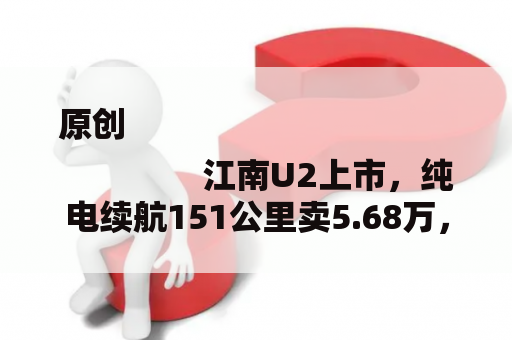 原创
                江南U2上市，纯电续航151公里卖5.68万，江南汽车诚意在哪？