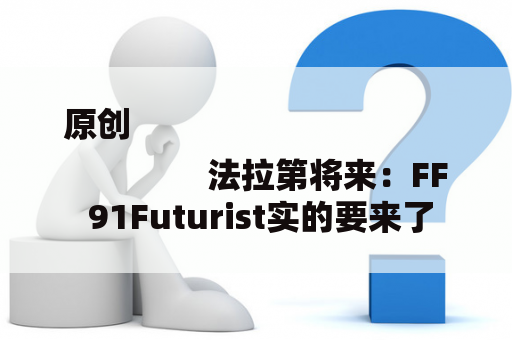 原创
                法拉第将来：FF 91Futurist实的要来了