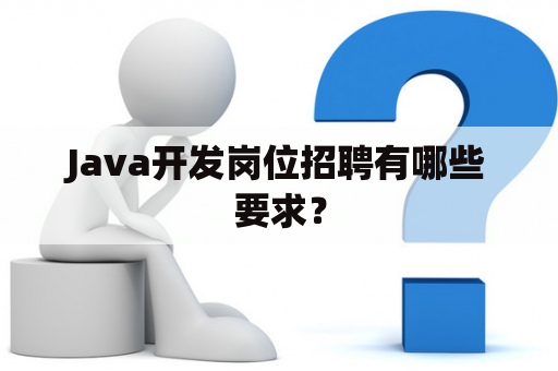 Java开发岗位招聘有哪些要求？