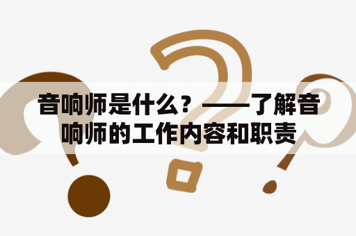 音响师是什么？——了解音响师的工作内容和职责