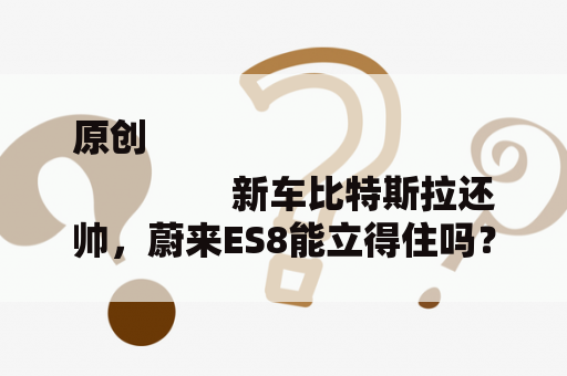 原创
                新车比特斯拉还帅，蔚来ES8能立得住吗？