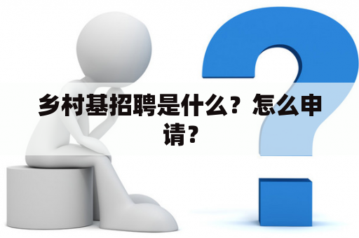 乡村基招聘是什么？怎么申请？