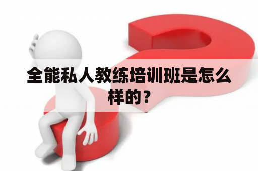 全能私人教练培训班是怎么样的？