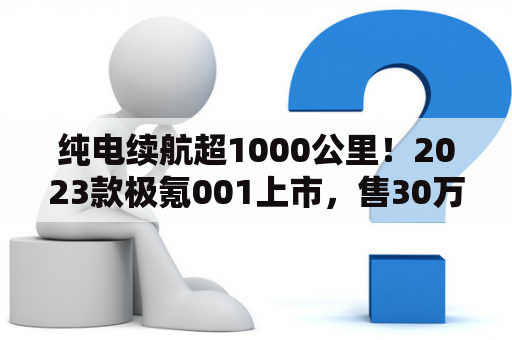 纯电续航超1000公里！2023款极氪001上市，售30万元起