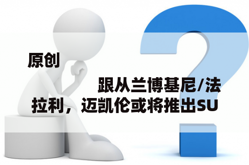 原创
                跟从兰博基尼/法拉利，迈凯伦或将推出SUV车型