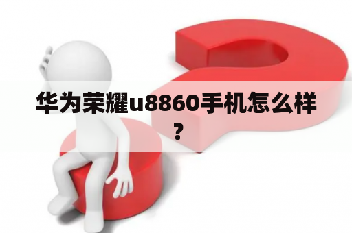 华为荣耀u8860手机怎么样？