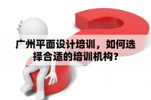 广州平面设计培训，如何选择合适的培训机构？