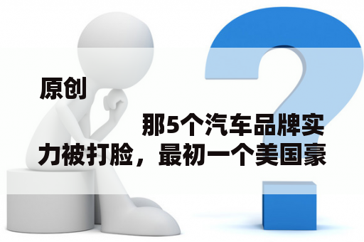 原创
                那5个汽车品牌实力被打脸，最初一个美国豪车，国人却看不起