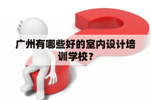 广州有哪些好的室内设计培训学校？