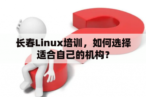 长春Linux培训，如何选择适合自己的机构？