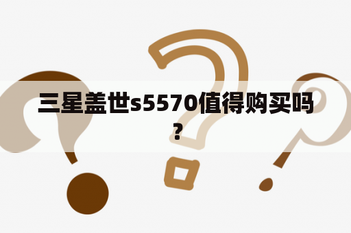 三星盖世s5570值得购买吗？