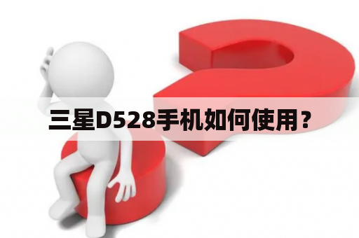 三星D528手机如何使用？