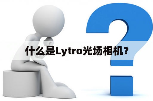 什么是Lytro光场相机？