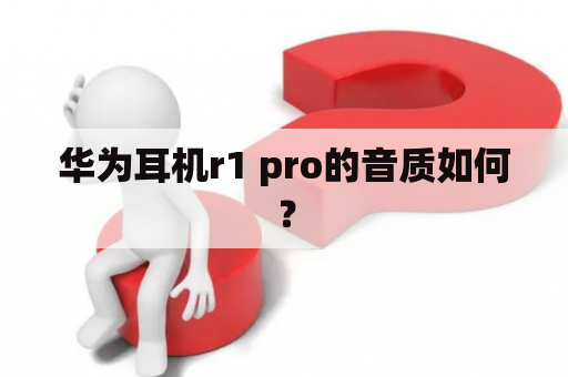 华为耳机r1 pro的音质如何？