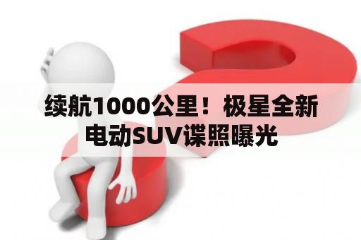 续航1000公里！极星全新电动SUV谍照曝光