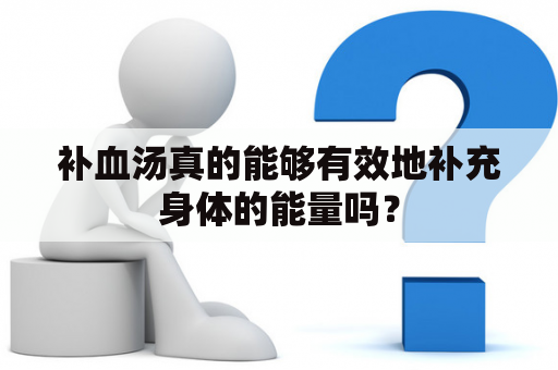 补血汤真的能够有效地补充身体的能量吗？