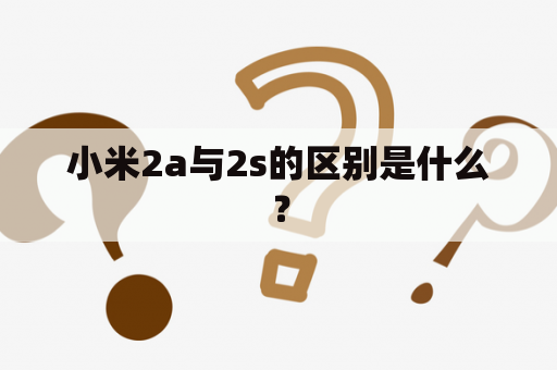 小米2a与2s的区别是什么？